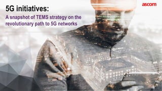5G initiatives:
A snapshot of TEMS strategy on the
revolutionary path to 5G networks
 