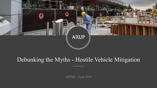 Debunking the Myths - Hostile Vehicle Mitigation
AITPM – Perth 2018
 
