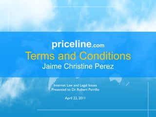priceline.com
Terms and Conditions
   Jaime Christine Perez

      Internet Law and Legal Issues
     Presented to Dr. Robert Parrillo

              April 22, 2011
 