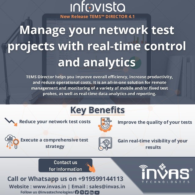 Reduce your network test costs Improve the quality of your tests
Execute a comprehensive test
strategy
Gain real-time visibility of your
results


Website : www.invas.in | Email : sales@invas.in
Follow us @invastechnologies/
New Release TEMS™ DIRECTOR 4.1


Call or Whatsapp us on +919599144113
 