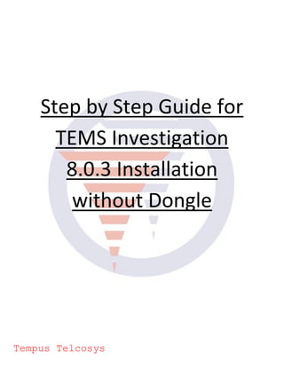 Step by Step Guide for
TEMS Investigation
8.0.3 Installation
without Dongle
Tempus Telcosys
 