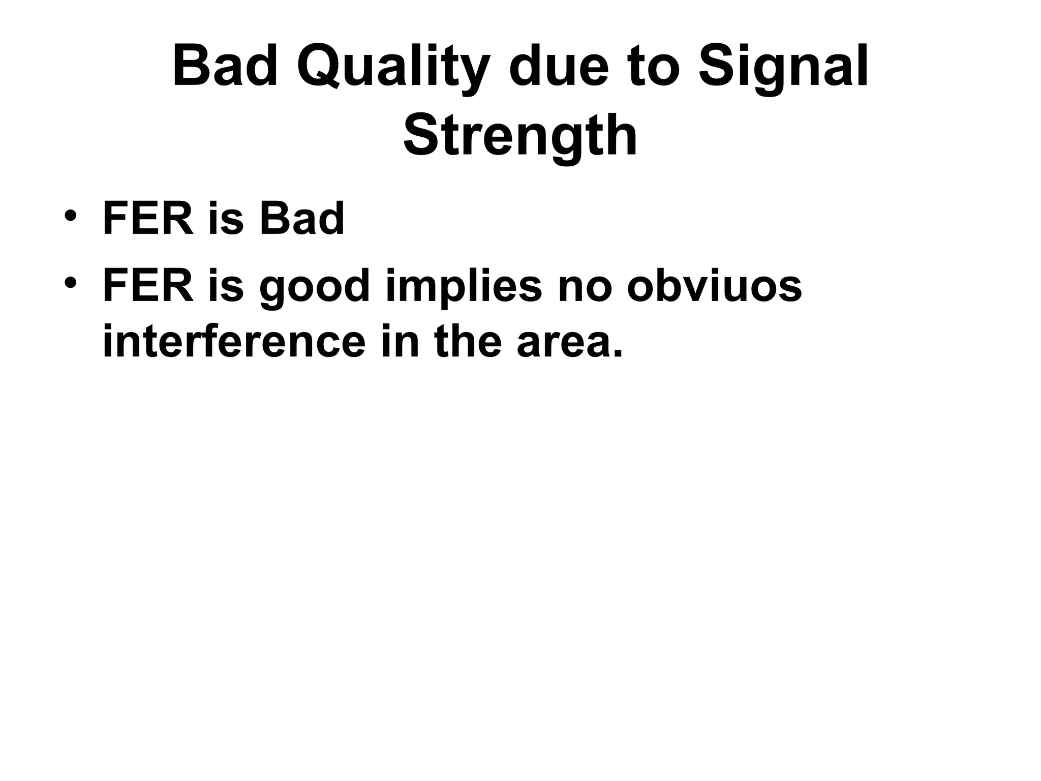 Bad Quality due to Signal
           Strength
• FER is Bad
• FER is good implies no obviuos
  interference in the area.
 