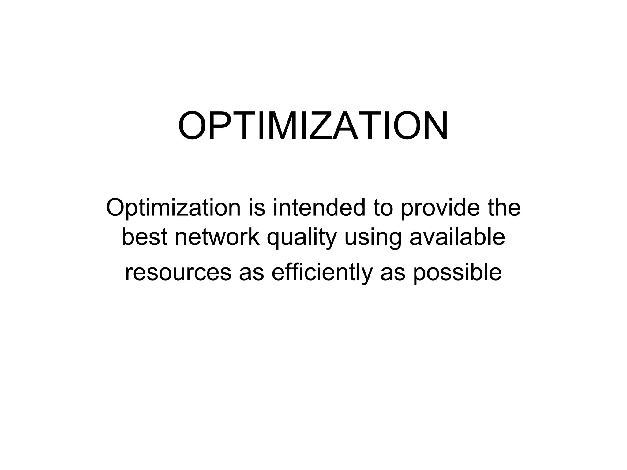 OPTIMIZATION

Optimization is intended to provide the
 best network quality using available
 resources as efficiently as possible
 