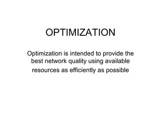 OPTIMIZATION

Optimization is intended to provide the
 best network quality using available
 resources as efficiently as possible
 