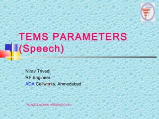 TEMS PARAMETERS
(Speech)
Nirav Trivedi
RF Engineer
ADA Cellworks, Ahmedabad
ADACELLWORKS PRESENTATION
 
