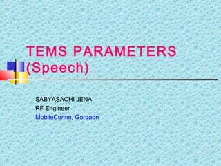 TEMS PARAMETERS
(Speech)
SABYASACHI JENA
RF Engineer
MobileComm, Gorgaon
 