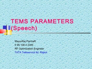 TEMS PARAMETERS
(Speech)
MayurRaj ParmaR
0 95 108 4 2345
RF Optimization Engineer
TATA Teleservice ltd. Rajkot
 