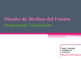 Diseño de Medios del Futuro
Propuestas Temáticas




                       Datos - Piscitelli
                       Comisión 12
                       2º de 2011
 