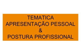 TEMATICA
APRESENTAÇÃO PESSOAL
&
POSTURA PROFISSIONAL
 