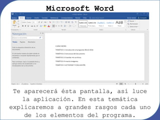 Microsoft Word
Te aparecerá ésta pantalla, así luce
la aplicación. En esta temática
explicaremos a grandes rasgos cada uno
de los elementos del programa.
 