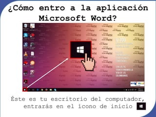 Éste es tu escritorio del computador,
entrarás en el ícono de inicio
¿Cómo entro a la aplicación
Microsoft Word?
 