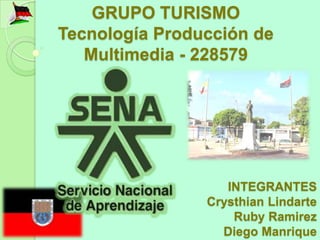 GRUPO TURISMO
Tecnología Producción de
   Multimedia - 228579




                   INTEGRANTES
                Crysthian Lindarte
                    Ruby Ramirez
                  Diego Manrique
 
