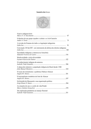 Sumário dos boxes




O povo indígena kiriri
Marco T. S. Nascimento ............................................................................ 67
O destino de um grupo caçador e coletor: os Avá-Canoeiro
André A. Toral ........................................................................................... 73
A revisão do Estatuto do índio e a legislação indigenista
Lidia Luz.................................................................................................... 91
Convenção 169 da OIT - um instrumento de defesa dos direitos indígenas
Lidia Luz.................................................................................................... 102
Sociedades indígenas e natureza na Amazônia
Eduardo Viveiros de Castro ......................................................................116
Biodiversidade e sócio-diversidade
Laymert Garcia dos Santos ......................................................................122
O conhecimento indígena da natureza
Isabelle Vidal Giannini............................................................................. 206
A dança dos números: a população indígena do Brasil desde 1500
John Manuel Monteiro.............................................................................. 224
O ocaso do romantismo: a polêmica Nabuco-Alencar
Angela M. Alonso...................................................................................... 241
O nacionalismo romântico de José de Alencar
Angela M. Alonso.......................................................................................247
Os Kaimbé de Massacará e sua organização política
Jorge Bruno S. Souza.................................................................................266
As estações do ano e o estilo de vida Pirahã
Marco Antônio Gonçalvez .......................................................................278
Da exploração predatória ao manejo florestal
Isabelle Vidal Giannini..............................................................................351
 