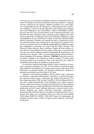Pensando as escolas indfgenas




de escolas que os diversos povos indigenas estavam reivindicando. Neste en-
contro foi firmado um primeiro documento sobre estas questoes. O segundo
encontro, realizado no ano seguinte, tamb6m em Manaus, teve como objeti-
vos a continuidade da troca de experiencias e conhecimentos entre os profes-
sores indigenas, a discussao do que cada grupo estava fazendo para conseguir
uma escola adequada as suas necessidades, e ainda as dificuldades enfrenta-
das nesse processo. Esse encontro reuniu cerca de quarenta professores, que
firmaram um outro documento sobre a educacao escolar indigena, que conti-
nha um conjunto de reivindicacoes basicas dos Professores Indigenas a serem
contempladas na nova Lei de Diretrizes e Bases da Educacao Nacional (LDB),
ainda em tramitacao. Durante esse segundo encontro, os professores presen-
tes resolveram formar uma comissao que se encarregasse de organizar a reu-
niao do ano seguinte. Para isso escolheram representantes das diferentes regioes
que compunham o movimento (ver mapa): Alto Rio Negro, Roraima, Alto
Solimoes, Medio Solimoes, Baixo Amazonas. Depois de nuiita reflexao so-
bre o perfil e o funcionamento de uma comissao desse tipo, o movimento de-
cidiu que nao criaria nenhuma estrutura hierarquizada de representacao. No
encontro do ano seguinte, 1990, a comissao (denominada Comissao dos Pro-
fessores Indigenas do Amazonas e Roraima - COPIAR) se dissolveu no ini'cio
da reuniao, voltando a ser composta no final do encontro. O sistema dessa
comissao continua a ser o mesmo ate" hoje, e suas atribuicoes sao a cada ano
rediscutidas pelos professores durante as reunioes anuais.
     Os encontros seguintes procuraram discutir formas alternativas de curri-
culos e regimentos escolares. Em 1991, no IV Encontro, os professores indi-
genas firmaram uma Declaracao com quinze pontos que foi, neste ano de 1994,
rediscutida e novamente firmada, com pequenas modificacoes, contendo os
principios que norteiam este movimento (ver o box).
     Durante os seus encontros periddicos, al6m de refletir sobre a elaboracao
de currfculos e regimentos diferenciados e especificos, os professores procu-
ram encontrar solucoes para os obstaculos que surgem neste processo. Nos
dois ultimos encontros (1993 em Boa Vista/RR e 1994 em Manaus/AM) te-
mas como "culturas diversificadas" foram discutidos com o objetivo dos pro-
fessores conhecerem elementos culturais dos diferentes povos que compoem
o movimento, para que a interculturalidade do movimento seja tambem apro-
priada pelas escolas. Cumpre sublinhar ainda que as reunioes anuais de pro-
fessores indigenas sao eventos totalmente promovidos, organizados e
gerenciados pela COPIAR, eleita em assembleia exatamente para este fim. E
preciso dizer ainda que o movimento conta com o apoio de universidades
(USP/ Grupo MARI, FUA/NEPE, UNICAMP/ Depto. de Antropologia), de
entidades de apoio como o CIMI e de alguns orgaos estaduais e municipals
de educacao.
 