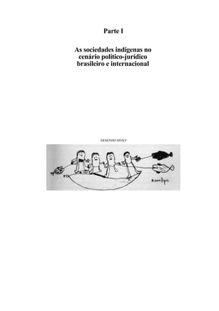 Parte I

As sociedades indígenas no
 cenário político-jurídico
brasileiro e internacional




        DESENHO MYKY
 