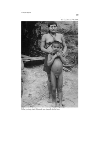 As línguas indígenas




                                                                  Foto Isacc Amorim Filho/CIMI




Mulher e criança Matis, falantes de uma língua da família Pano.
 