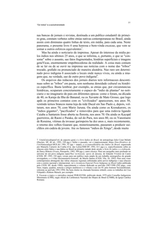 "Os Indios" e a sociodiversidade




nas bancas de jornais e revistas, destinada a um publico estudantil de primei-
ro grau, constam verbetes sobre etnias nativas contemporaneas no Brasil, ainda
assim com diminutas quatro linhas de texto, em média, para cada uma. Neste
panorama, o presente livro 6 uma honrosa e bem-vinda excecao, que vem se
somar a outros esforcos equivalentes7.
     Mas ha ainda o noticiario de imprensa. Apesar do interesse da midia pe-
los indios nos ultimos 25 anos, o que se informa, e, portanto, o que se "con-
some" sobre o assunto, sao fatos fragmentados, histdrias superficiais e imagens
geneYicas, enormemente empobrecedoras da realidade. A coisa mais comum
de se ler ou de se ouvir na imprensa sao noticias com o nome das "tribos"
trocado, grafado ou pronunciado de maneira aleatdria. Nao raro um determi-
nado povo indigena 6 associado a locais onde nunca viveu, ou ainda a ima-
gens que, na verdade, sao de outro povo indigena8.
    Os arquivos das redacoes dos jornais diarios tern informacoes desconti-
nuas sobre as "tribos" em pauta, sem nenhuma densidade cultural ou histdri-
ca especffica. Basta lembrar, por exemplo, as etnias que, por circunstancias
histdricas, ocuparam concretamente o espaco do "indio de plantao" no noti-
ciario e no imaginario do pais em diferentes epocas: como o foram, na d£cada
de 40, os Karaja da Ilha do Bananal, ou os Xavante de Mato Grosso, que logo
apds os primeiros contatos com os "civilizados" apareceram, nos anos 50,
vestindo ternos brancos numa loja da rede Ducal em Sao Paulo e, depois, vol-
taram, nos anos 70, com Mario Juruna. Ou ainda como os Krenakarore, os
"indios gigantes", "pacificados" e removidos para que uma rodovia ligando
Cuiaba a Santarem fosse aberta na floresta, nos anos 70. Ou ainda os Kayapd
guerreiros, de Raoni e Paiaka, do sul do Para, nos anos 80, ou os Yanomami
de Roraima, vitimas da invasao garimpeira ha dez anos e, mais recentemente,
o retorno dos velhos Guarani que, misteriosamente, passaram a produzir sui-
cfdios em cadeia de jovens. Ate os famosos "indios do Xingu", desde muito


7. Umcla'ssicodisponi'vel, de espectro geral, é o livro Indios do Brasil, do antropologo Julio Cesar Melatti
(Hucitec, SP, 48 ed., 1993, 220 pgs.). Sobre o passado, ver o impressionante Mapa Etno-Histdrico de
CurtNimuendajii(BGE,RJ, 1981, 97 pgs + mapa), a coetaneaHistdria dos Indios do Brasil, organizada
por Manuela Carneiro da Cunha (Cia. das Letras/SMCSP, 1992, 611 pgs.) e, especificamente sobre as
relacoes entre fndios e nao-ihdios no Brasil na primeira metade deste século, o livro Os indios e a civilizacdo,
de Darcy Ribeiro (Vozes, Petropolis, 1982, 509 pgs.), outro clissico. Para um mergulho mais profundo no
universo de um povo indigena especi'fico verArawete, opovo do Ipixuna, de Eduardo Viveiros de Castro
(CEDI, SP, 1992, 192 pgs), versao para um publico mais amplo de um trabalho monografico de grande
envergadura, e o vi'deo documentario/Arawetéi, de Murilo Santos (CEDI, Vhs, 28, 1992). Para uma visao
contemporanea abrangente das vdrias situacoes regionais enfrentadas pelos povos indfgenas e suas relacoes
com o cenirio nacional e intemacional, ver o Aconteceu Especial Povos Indigenas no Brasil (sdrie publicada
pelo CEDI, SP, desde 1980), especialmente o volume dedicado ao peri'odo 1987/1990 (592 pags., com
fotos, mapas, quadras, noticias e artigos analiticos) e o volume a sair em 95, pelo Institute Socioambiental,
referente ao peri'odo 1991/1994. Ha bons titulos na chamada literatura infantil, como os trabalhos de Cica
Fittipaldi e Rubens Matuck, por exemplo.
8. Excecao a regra e o periodico mensal PORANTIM, publicado desde 1979 pelo Conselho Indigenista
Missionario (CIMI), orgao oficial da Conferencia Nacional dos Bispos do Brasil (CNBB), da Igreja Catolica
Romana.
 