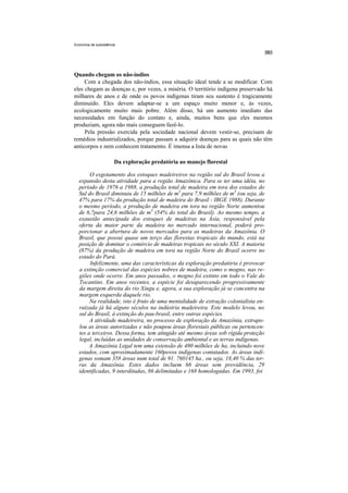 Economia de subsistência




Quando chegam os não-índios
     Com a chegada dos não-índios, essa situação ideal tende a se modificar. Com
eles chegam as doenças e, por vezes, a miséria. O território indígena preservado há
milhares de anos e de onde os povos indígenas tiram seu sustento é tragicamente
diminuído. Eles devem adaptar-se a um espaço muito menor e, às vezes,
ecologicamente muito mais pobre. Além disso, há um aumento imediato das
necessidades em função do contato e, ainda, muitos bens que eles mesmos
produziam, agora não mais conseguem fazê-lo.
     Pela pressão exercida pela sociedade nacional devem vestir-se, precisam de
remédios industrializados, porque passam a adquirir doenças para as quais não têm
anticorpos e nem conhecem tratamento. É imensa a lista de novas

                       Da exploração predatória ao manejo florestal

       O esgotamento dos estoques madeireiros na região sul do Brasil levou a
  expansão desta atividade para a região Amazônica. Para se ter uma idéia, no
  período de 1976 a 1988, a produção total de madeira em tora dos estados do
  Sul do Brasil diminuiu de 15 milhões de m3 para 7,9 milhões de m3 (ou seja, de
  47% para 17% da produção total de madeira do Brasil - IBGE 1988). Durante
  o mesmo período, a produção de madeira em tora na região Norte aumentou
  de 6,7para 24,6 milhões de m3 (54% do total do Brasil). Ao mesmo tempo, a
  exaustão antecipada dos estoques de madeiras na Ásia, responsável pela
  oferta da maior parte da madeira no mercado internacional, poderá pro-
  porcionar a abertura de novos mercados para as madeiras da Amazônia. O
  Brasil, que possui quase um terço das florestas tropicais do mundo, está na
  posição de dominar o comércio de madeiras tropicais no século XXI. A maioria
  (87%) da produção de madeira em tora na região Norte do Brasil ocorre no
  estado do Pará.
       Infelizmente, uma das características da exploração predatória é provocar
  a extinção comercial das espécies nobres de madeira, como o mogno, nas re-
  giões onde ocorre. Em anos passados, o mogno foi extinto em todo o Vale do
  Tocantins. Em anos recentes, a espécie foi desaparecendo progressivamente
  da margem direita do rio Xingu e, agora, a sua exploração já se concentra na
  margem esquerda daquele rio.
       Na realidade, isto é fruto de uma mentalidade de extração colonialista en-
  raizada já há alguns séculos na indústria madeireira. Este modelo levou, no
  sul do Brasil, à extinção do pau-brasil, entre outras espécies.
       A atividade madeireira, no processo de exploração da Amazônia, extrapo-
  lou as áreas autorizadas e não poupou áreas florestais públicas ou pertencen-
  tes a terceiros. Dessa forma, tem atingido até mesmo áreas sob rígida proteção
  legal, incluídas as unidades de conservação ambiental e as terras indígenas.
       A Amazônia Legal tem uma extensão de 480 milhões de ha, incluindo nove
  estados, com aproximadamente 160povos indígenas contatados. As áreas indí-
  genas somam 358 áreas num total de 91. 760145 ha., ou seja, 18,40 % das ter-
  ras da Amazônia. Estes dados incluem 66 áreas sem providência, 29
  identificadas, 9 interditadas, 86 delimitadas e 168 homologadas. Em 1993, foi
 