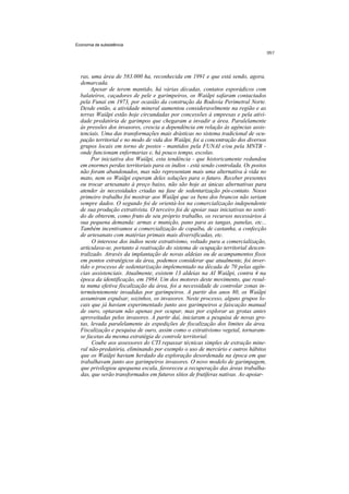 Economia de subsistência




  ras, uma área de 583.000 ha, reconhecida em 1991 e que está sendo, agora,
  demarcada.
       Apesar de terem mantido, há várias décadas, contatos esporádicos com
  balateiros, caçadores de pele e garimpeiros, os Waiãpi safaram contactados
  pela Funai em 1973, por ocasião da construção da Rodovia Perimetral Norte.
  Desde então, a atividade mineral aumentou consideravelmente na região e as
  terras Waiãpi estão hoje circundadas por concessões à empresas e pela ativi-
  dade predatória de garimpos que chegaram a invadir a área. Paralelamente
  às pressões dos invasores, crescia a dependência em relação às agências assis-
  tenciais. Uma das transformações mais drásticas no sistema tradicional de ocu-
  pação territorial e no modo de vida dos Waiãpi, foi a concentração dos diversos
  grupos locais em torno de postos - mantidos pela FUNAI e/ou pela MNTB -
  onde funcionam enfermarias e, há pouco tempo, escolas.
       Por iniciativa dos Waiãpi, esta tendência - que historicamente redundou
  em enormes perdas territoriais para os índios - está sendo controlada. Os postos
  não foram abandonados, mas não representam mais uma alternativa à vida no
  mato, nem os Waiãpi esperam deles soluções para o futuro. Receber presentes
  ou trocar artesanato à preço baixo, não são hoje as únicas alternativas para
  atender às necessidades criadas na fase de sedentarização pós-contato. Nosso
  primeiro trabalho foi mostrar aos Waiãpi que os bens dos brancos não seriam
  sempre dados. O segundo foi de orientá-los na comercialização independente
  de sua produção extrativista. O terceiro foi de apoiar suas iniciativas no senti-
  do de obterem, como fruto de seu próprio trabalho, os recursos necessários à
  sua pequena demanda: armas e munição, pano para as tangas, panelas, etc...
  Também incentivamos a comercialização de copaíba, de castanha, a confecção
  de artesanato com matérias primais mais diversificadas, etc.
       O interesse dos índios neste extrativismo, voltado para a comercialização,
  articulava-se, portanto à reativação do sistema de ocupação territorial descen-
  tralizado. Através da implantação de novas aldeias ou de acampamentos fixos
  em pontos estratégicos da área, podemos considerar que atualmente, foi inver-
  tido o processo de sedentarização implementado na década de 70 pelas agên-
  cias assistenciais. Atualmente, existem 13 aldeias na AI Waiãpi, contra 4 na
  época da identificação, em 1984. Um dos motores deste movimento, que resul-
  ta numa efetiva fiscalização da área, foi a necessidade de controlar zonas in-
  termitentemente invadidas por garimpeiros. A partir dos anos 80, os Waiãpi
  assumiram expulsar, sozinhos, os invasores. Neste processo, alguns grupos lo-
  cais que já haviam experimentado junto aos garimpeiros a faiscação manual
  de ouro, optaram não apenas por ocupar, mas por explorar as grotas antes
  aproveitadas pelos invasores. A partir daí, iniciaram a pesquisa de novas gro-
  tas, levada paralelamente às expedições de fiscalização dos limites da área.
  Fiscalização e pesquisa de ouro, assim como o extrativismo vegetal, tornaram-
  se facetas da mesma estratégia de controle territorial.
       Coube aos assessores do CTI repassar técnicas simples de extração mine-
  ral não-predatória, eliminando por exemplo o uso de mercúrio e outros hábitos
  que os Waiãpi haviam herdado da exploração desordenada na época em que
  trabalhavam junto aos garimpeiros invasores. O novo modelo de garimpagem,
  que privilegiou apequena escala, favoreceu a recuperação das áreas trabalha-
  das, que serão transformados em futuros sítios de frutíferas nativas. Ao apoiar-
 
