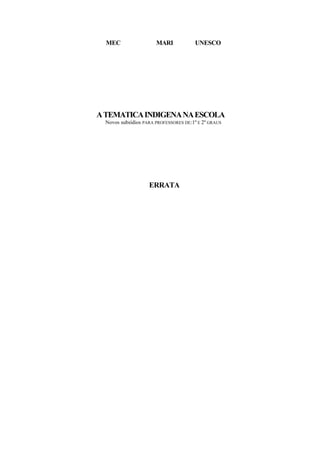 MEC                  MARI            UNESCO




A TEMATICA INDIGENA NA ESCOLA
  Novos subsídios PARA PROFESSORES DE:1º E 2º GRAUS




                    ERRATA
 