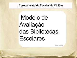 Modelo de
Avaliação
das Bibliotecas
Escolares
Joel Oliveira

 