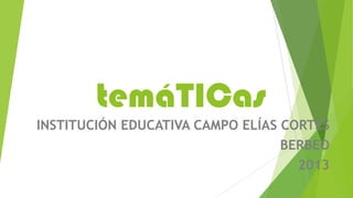 temáTICas
INSTITUCIÓN EDUCATIVA CAMPO ELÍAS CORTÉS
BERBEO
2013

 