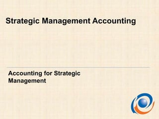 Accounting for Strategic
Management
Strategic Management Accounting
 