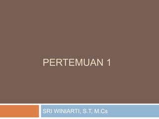 PERTEMUAN 1

SRI WINIARTI, S.T, M.Cs

 