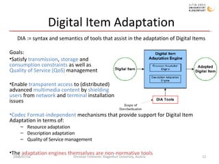 Digital Item Adaptation <ul><li>DIA :=  syntax and semantics of tools that assist in the adaptation of Digital Items </li>...