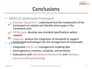 Conclusions <ul><li>MPEG-21 Multimedia Framework </li></ul><ul><ul><li>Develop “big picture” : understand how the componen...