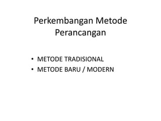 Perkembangan Metode
Perancangan
• METODE TRADISIONAL
• METODE BARU / MODERN
 