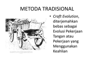 METODA TRADISIONAL
• Craft Evolution,
diterjemahkan
bebas sebagai
Evolusi Pekerjaan
Tangan atau
Pekerjaan yang
Menggunakan
Keahlian
 