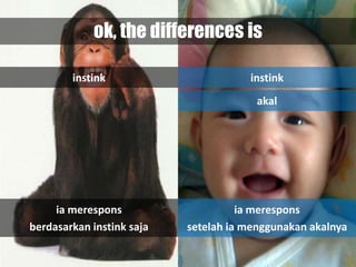 ok, the differences is

        instink                       instink
                                        akal




     ia merespons                    ia merespons
berdasarkan instink saja   setelah ia menggunakan akalnya
 