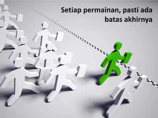 Setiap permainan, pasti ada
            batas akhirnya
 