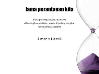 lama perantauan kita
        maka perantauan Anda dan saya
dibandingkan relativitas waktu di padang masyhar
            hanyalah terasa selama




            2 menit 1 detik
 