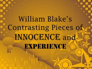 William Blake’s
Contrasting Pieces of
 Innocence and
    Experience
 