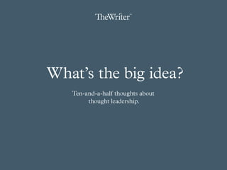  What’s the big idea?
Ten-and-a-half thoughts about
thought leadership.
 