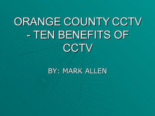 ORANGE COUNTY CCTV - TEN BENEFITS OF CCTV BY: MARK ALLEN 