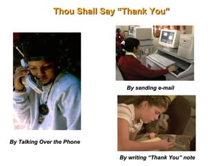 Thou Shall Say “Thank You” By Talking Over the Phone By sending e-mail By writing “Thank You” note 