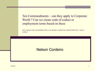 Ten Commandments – can they apply to Corporate World ? Can we create code of coduct or employment terms based on these Note: Against each commandment there is an attempt to explain the corporate behaviour / code of conduct Nelson Cordeiro 
