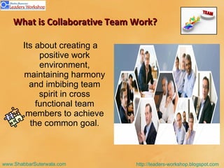 What is Collaborative Team Work? Its about creating a positive work environment, maintaining harmony and imbibing team spirit in cross functional team members to achieve the common goal. 