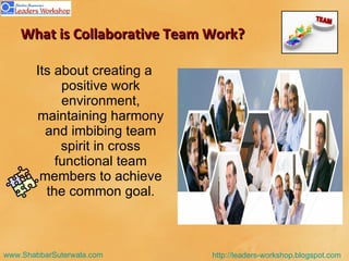 What is Collaborative Team Work? <ul><li>Its about creating a positive work environment, maintaining harmony and imbibing ...