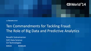ca Securecenter 
Ten Commandments for Tackling Fraud: 
The Role of Big Data and Predictive Analytics 
Revathi Subramanian 
SCX11S #CAWorld 
SVP, Data Science 
CA Technologies 
 