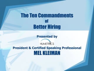 The Ten Commandments of  Better Hiring Presented by President & Certified Speaking Professional MEL KLEIMAN 