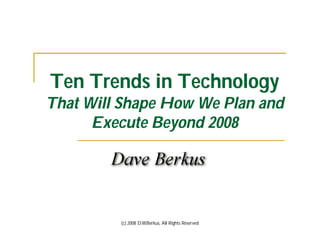 Ten Trends in Technology
That Will Shape How We Plan and
      Execute Beyond 2008




         (c) 2008 D.W.Berkus, All Rights Reserved
 