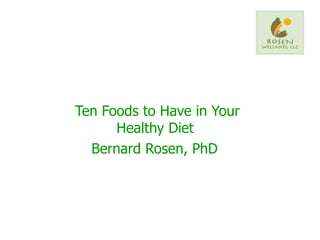 Ten Foods to Have in Your Healthy Diet  Bernard Rosen, PhD   