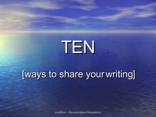 TEN [ways to share your  writing ] 