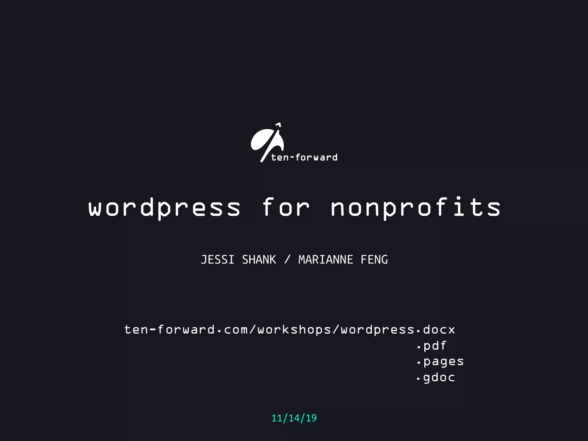 wordpress for nonprofits
11/14/19
JESSI SHANK / MARIANNE FENG
ten-forward.com/workshops/wordpress.docx
.pdf
.pages
.gdoc