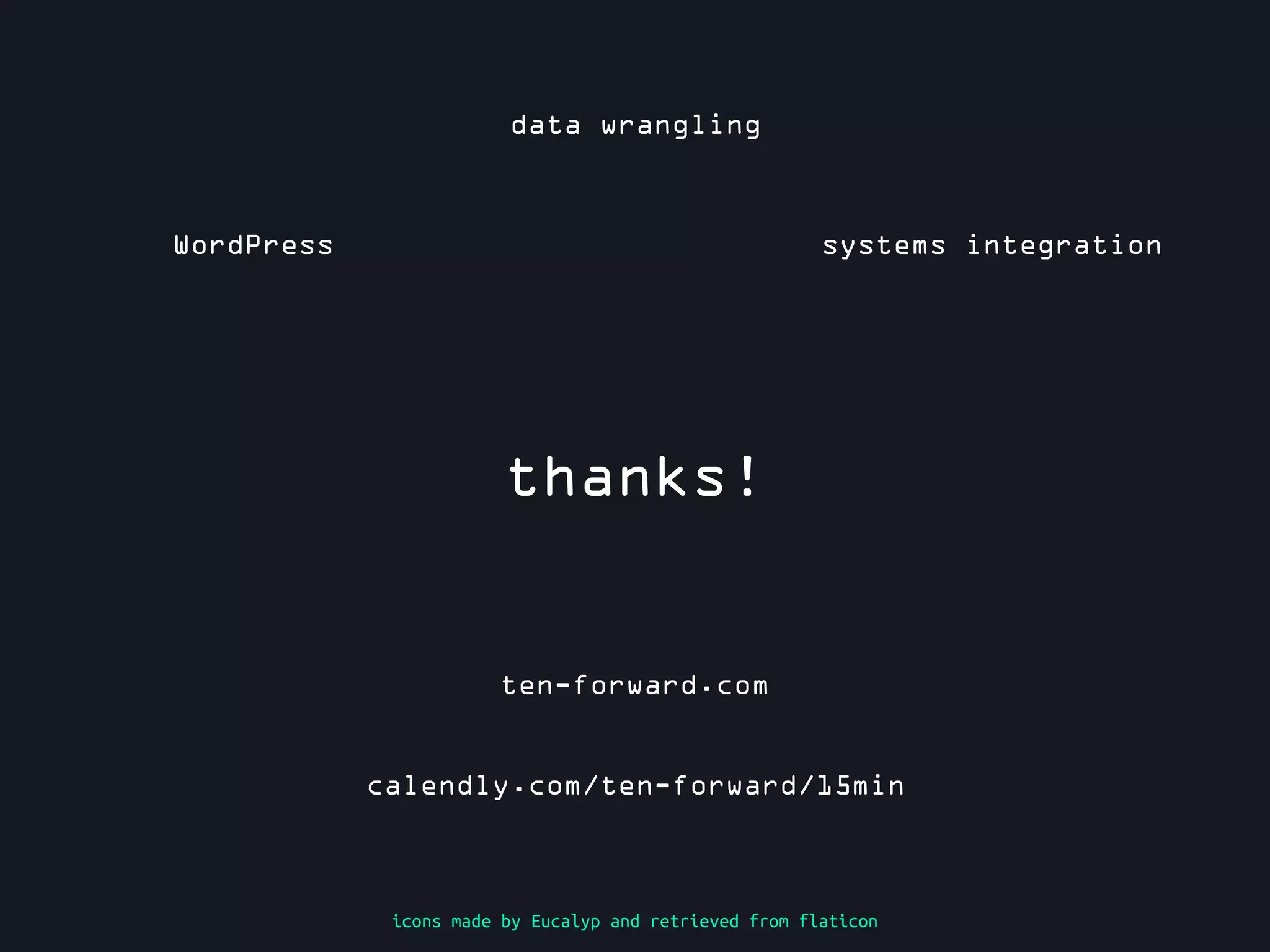 thanks!
icons made by Eucalyp and retrieved from flaticon
ten-forward.com
WordPress
data wrangling
systems integration
calendly.com/ten-forward/15min