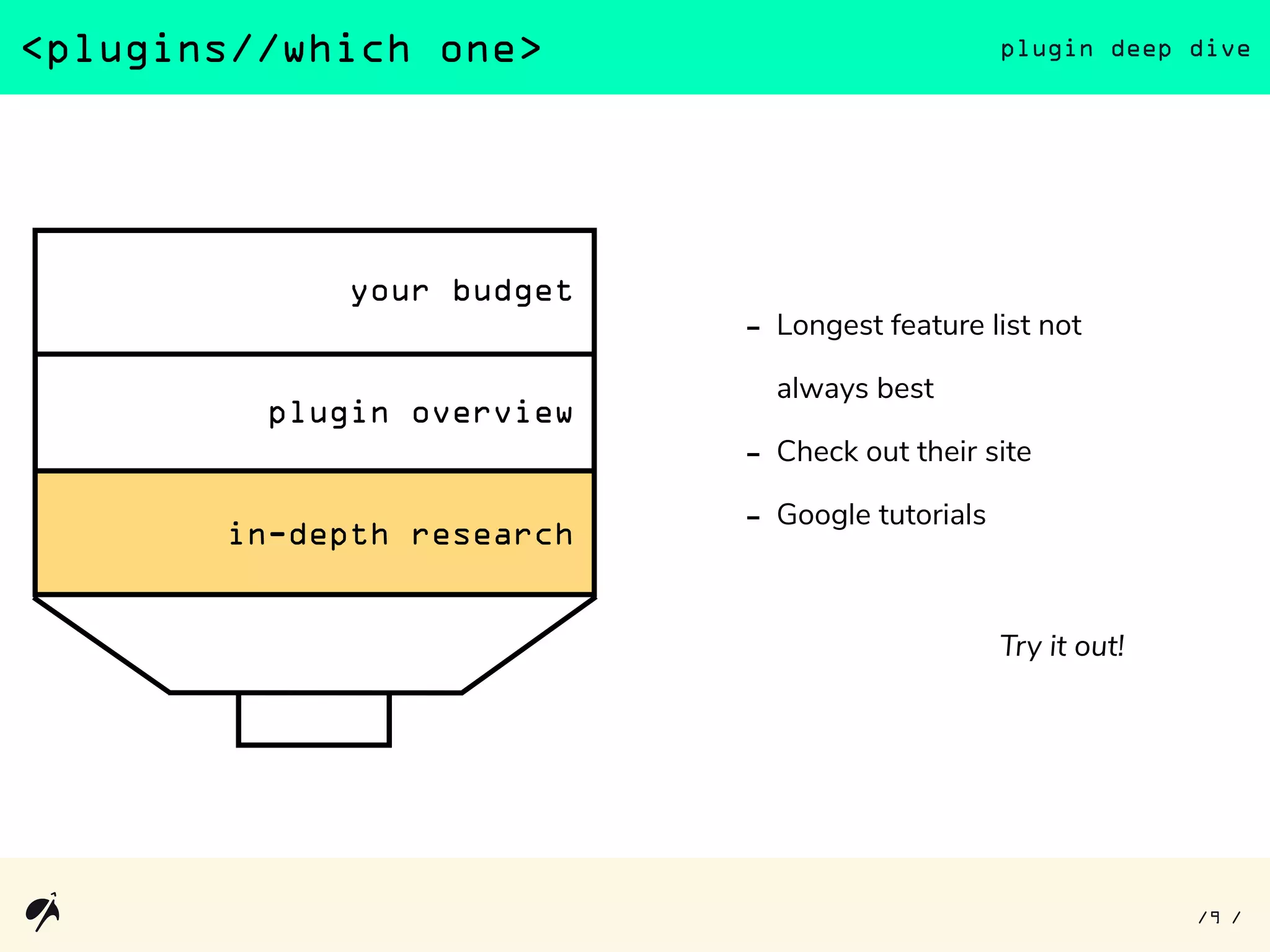 <plugins//which one> plugin deep dive
9/ /
- Longest feature list not
always best
- Check out their site
- Google tutorials
Try it out!